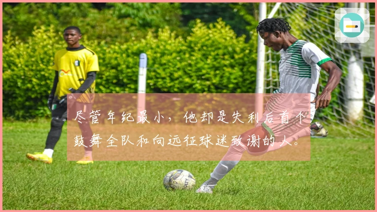 尽管年纪最小，他却是失利后首个鼓舞全队和向远征球迷致谢的人。
