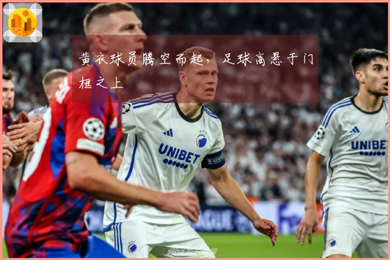 黄衣球员腾空而起，足球高悬于门框之上