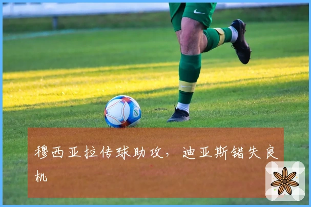 穆西亚拉传球助攻，迪亚斯错失良机