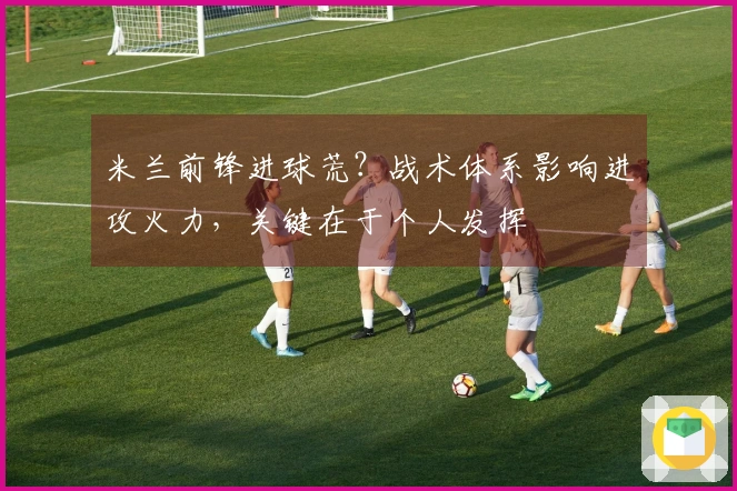米兰前锋进球荒？战术体系影响进攻火力，关键在于个人发挥