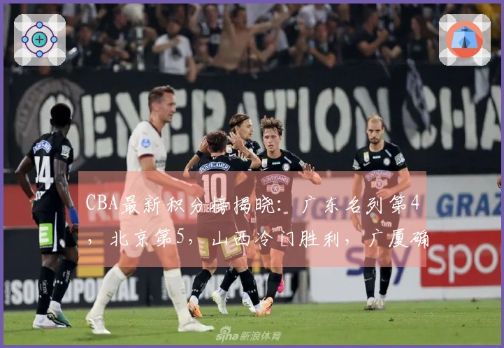 CBA最新积分榜揭晓：广东名列第4，北京第5，山西冷门胜利，广厦确保季后赛资格