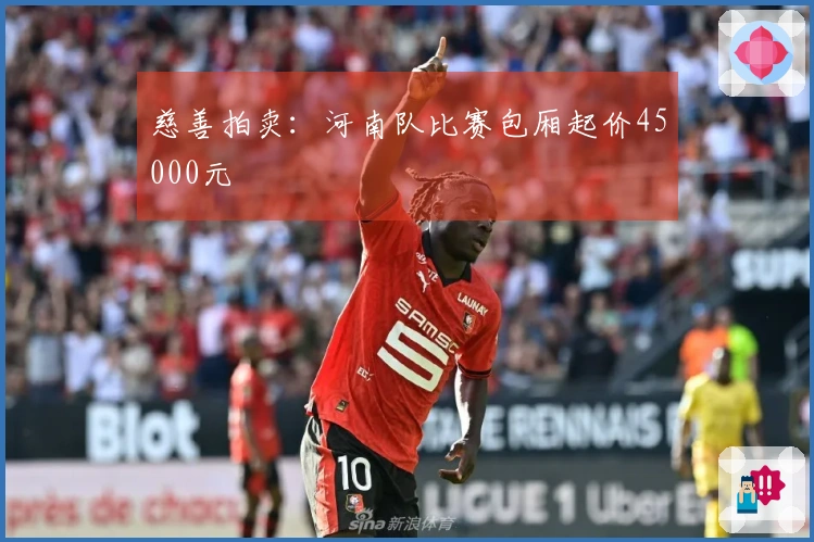慈善拍卖：河南队比赛包厢起价45000元