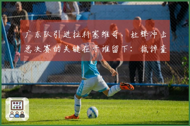 广东队引进拉科塞维奇，杜锋冲击总决赛的关键在于谁留下：裁掉奎因或萨姆纳？