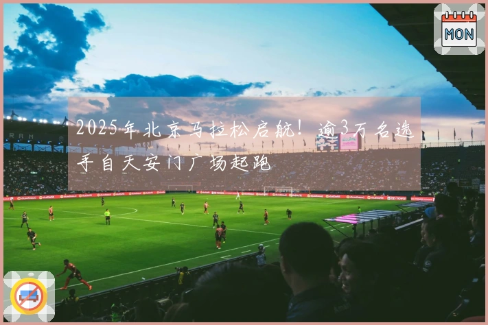 2025年北京马拉松启航！逾3万名选手自天安门广场起跑