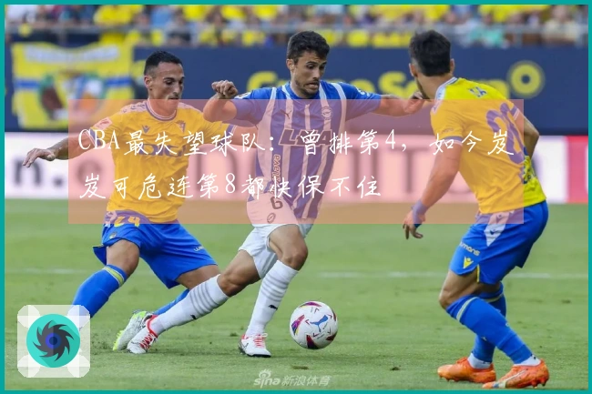 CBA最失望球队：曾排第4，如今岌岌可危连第8都快保不住