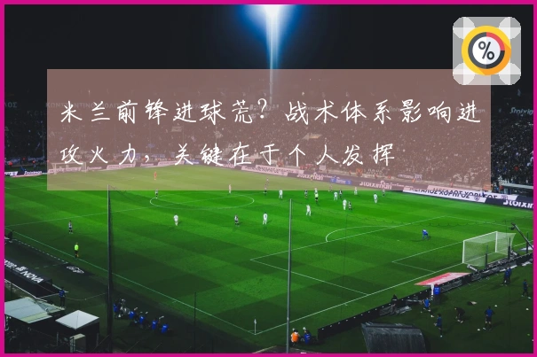 米兰前锋进球荒？战术体系影响进攻火力，关键在于个人发挥