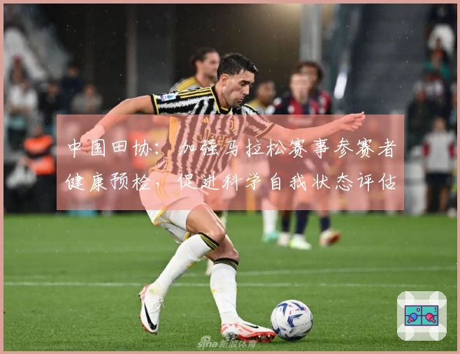 中国田协：加强马拉松赛事参赛者健康预检，促进科学自我状态评估