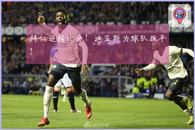 拜仁逆转比分！迪亚斯为球队扳平！