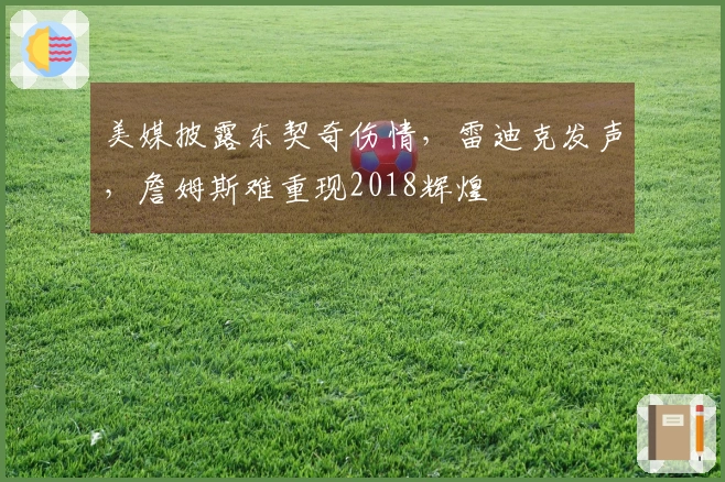 美媒披露东契奇伤情，雷迪克发声，詹姆斯难重现2018辉煌
