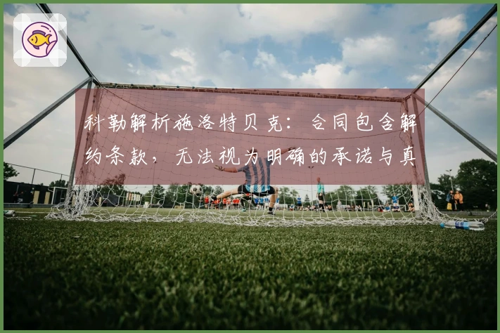 科勒解析施洛特贝克：合同包含解约条款，无法视为明确的承诺与真实的情感