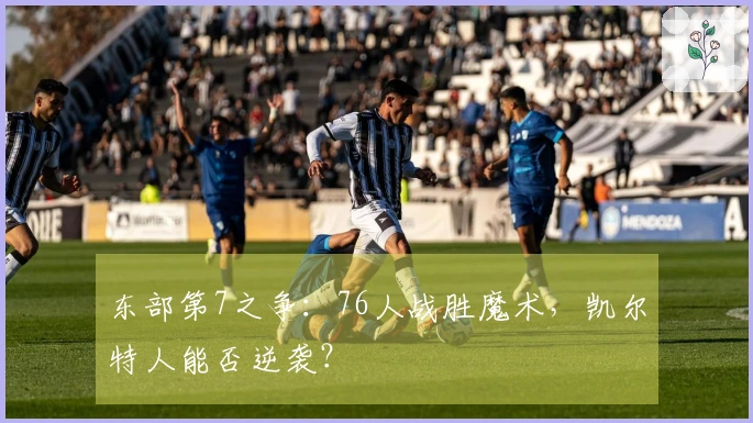 东部第7之争：76人战胜魔术，凯尔特人能否逆袭？