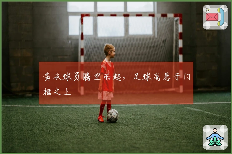 黄衣球员腾空而起，足球高悬于门框之上