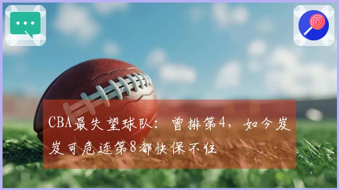 CBA最失望球队：曾排第4，如今岌岌可危连第8都快保不住