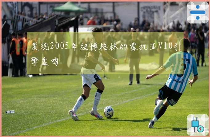 复现2005年纽博格林的蒙托亚V10引擎轰鸣