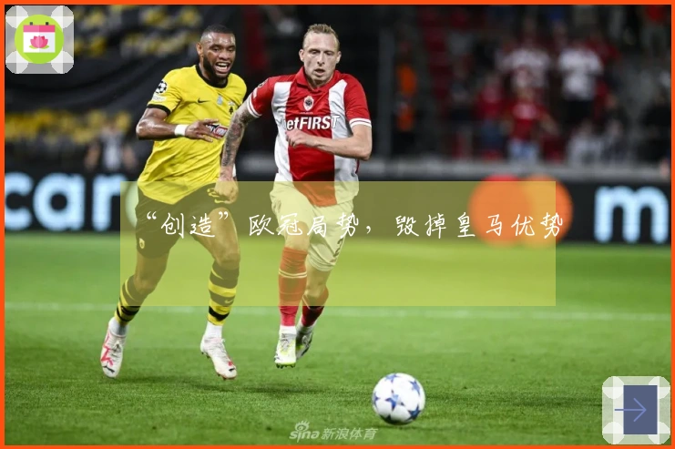 “创造”欧冠局势，毁掉皇马优势