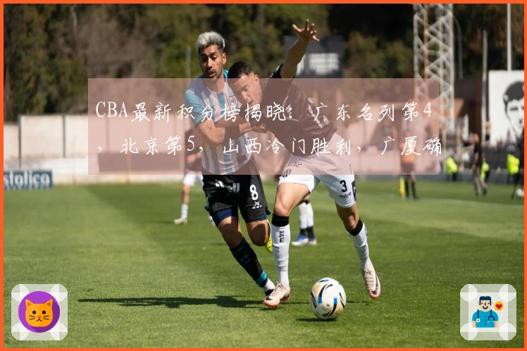 CBA最新积分榜揭晓：广东名列第4，北京第5，山西冷门胜利，广厦确保季后赛资格