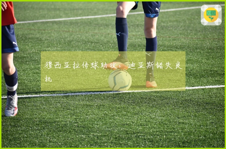 穆西亚拉传球助攻，迪亚斯错失良机