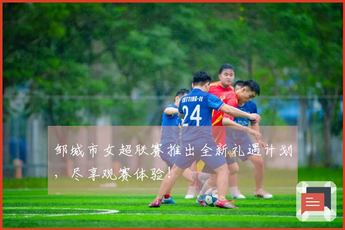 邹城市女超联赛推出全新礼遇计划，尽享观赛体验！